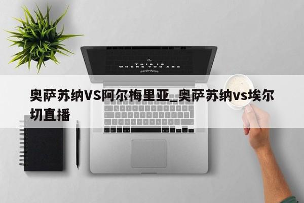 奥萨苏纳VS阿尔梅里亚_奥萨苏纳vs埃尔切直播