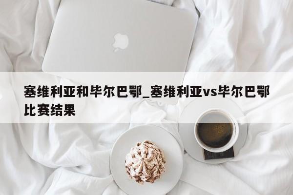 塞维利亚和毕尔巴鄂_塞维利亚vs毕尔巴鄂比赛结果